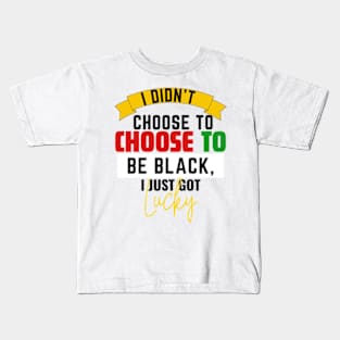 I Didn't Choose to be Black, I Just Got Lucky Kids T-Shirt